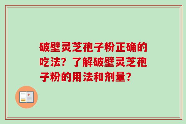 破壁灵芝孢子粉正确的吃法？了解破壁灵芝孢子粉的用法和剂量？
