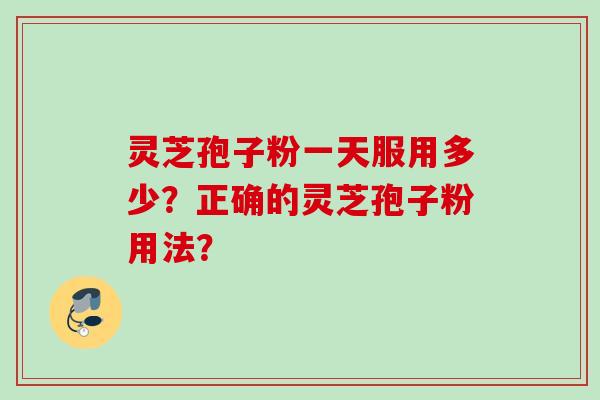 灵芝孢子粉一天服用多少？正确的灵芝孢子粉用法？
