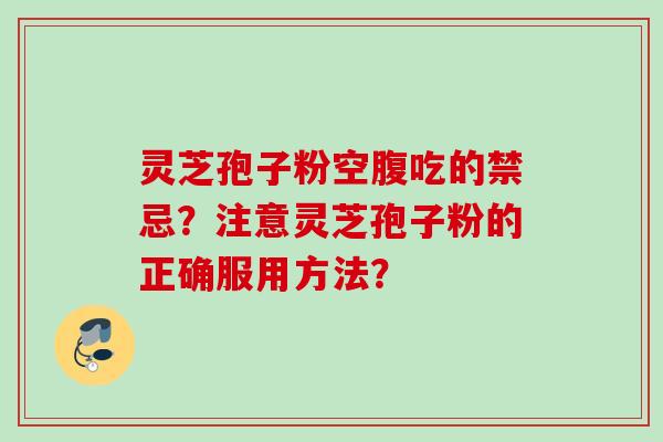 灵芝孢子粉空腹吃的禁忌？注意灵芝孢子粉的正确服用方法？