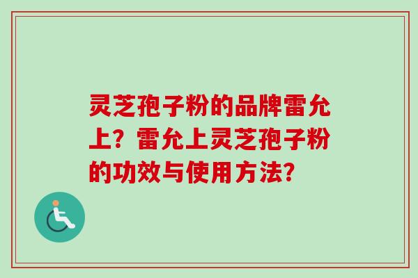 灵芝孢子粉的品牌雷允上？雷允上灵芝孢子粉的功效与使用方法？