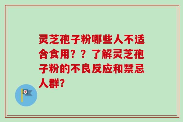 灵芝孢子粉哪些人不适合食用？？了解灵芝孢子粉的不良反应和禁忌人群？