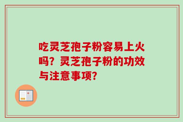 吃灵芝孢子粉容易上火吗？灵芝孢子粉的功效与注意事项？