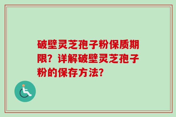 破壁灵芝孢子粉保质期限？详解破壁灵芝孢子粉的保存方法？