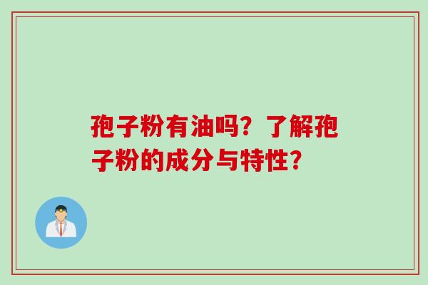 孢子粉有油吗？了解孢子粉的成分与特性？