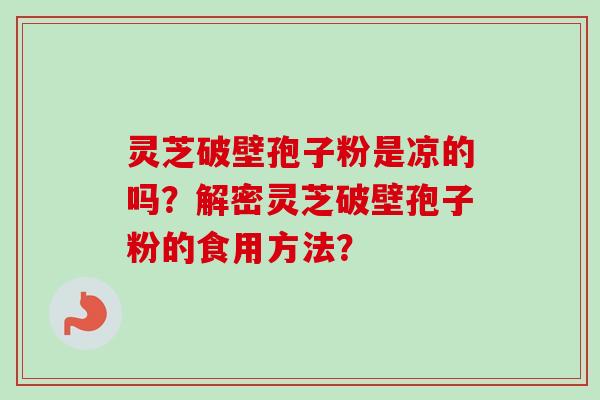 灵芝破壁孢子粉是凉的吗？解密灵芝破壁孢子粉的食用方法？