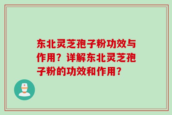 东北灵芝孢子粉功效与作用？详解东北灵芝孢子粉的功效和作用？