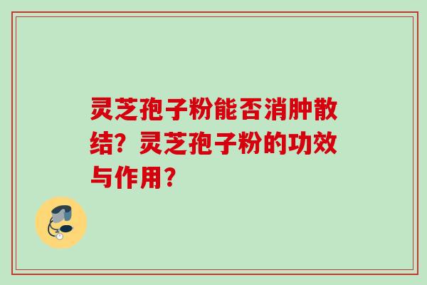 灵芝孢子粉能否消肿散结？灵芝孢子粉的功效与作用？