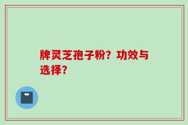 牌灵芝孢子粉？功效与选择？