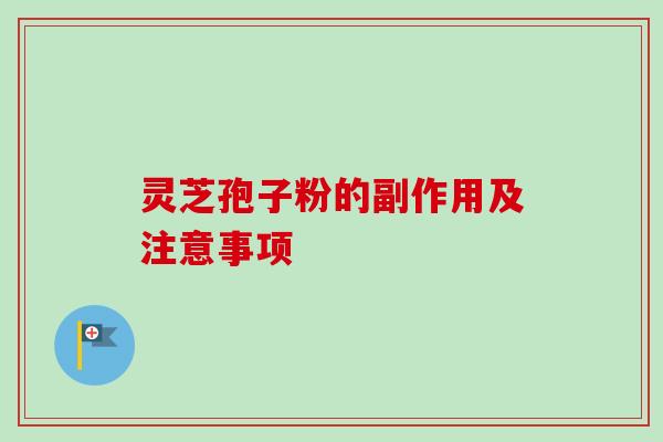 灵芝孢子粉的副作用及注意事项 灵芝孢子粉的副作用及注意事项