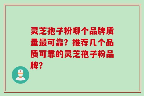 灵芝孢子粉哪个品牌质量最可靠？推荐几个品质可靠的灵芝孢子粉品牌？