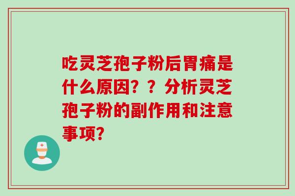吃灵芝孢子粉后胃痛是什么原因？？分析灵芝孢子粉的副作用和注意事项？