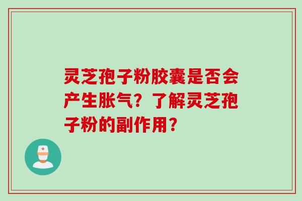 灵芝孢子粉胶囊是否会产生胀气?了解灵芝孢子粉的副作用? 灵芝孢子粉胶囊是否会产生胀气?了解灵芝孢子粉的副作用?