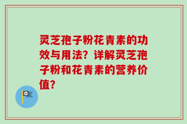 灵芝孢子粉花青素的功效与用法？详解灵芝孢子粉和花青素的营养价值？