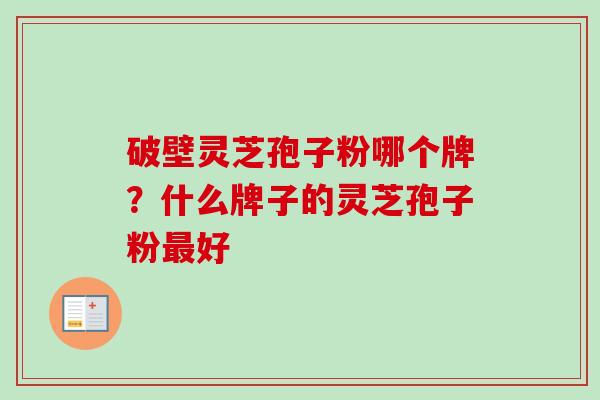 破壁灵芝孢子粉哪个牌？什么牌子的灵芝孢子粉好