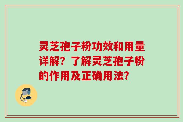 灵芝孢子粉功效和用量详解？了解灵芝孢子粉的作用及正确用法？