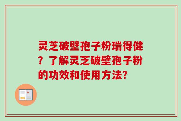 灵芝破壁孢子粉瑞得健？了解灵芝破壁孢子粉的功效和使用方法？