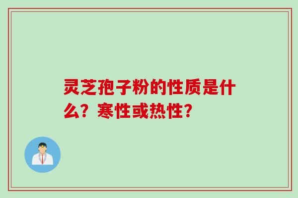 灵芝孢子粉的性质是什么？寒性或热性？