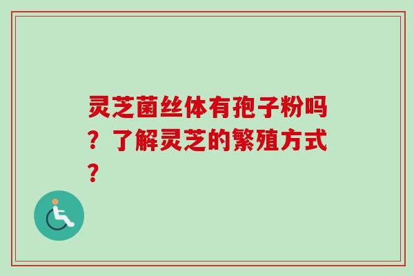 灵芝菌丝体有孢子粉吗？了解灵芝的繁殖方式？