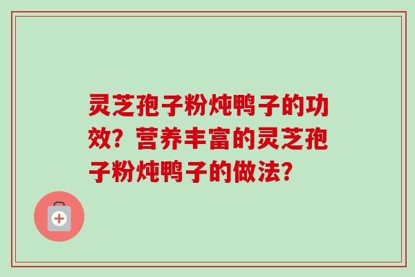 灵芝孢子粉炖鸭子的功效？营养丰富的灵芝孢子粉炖鸭子的做法？