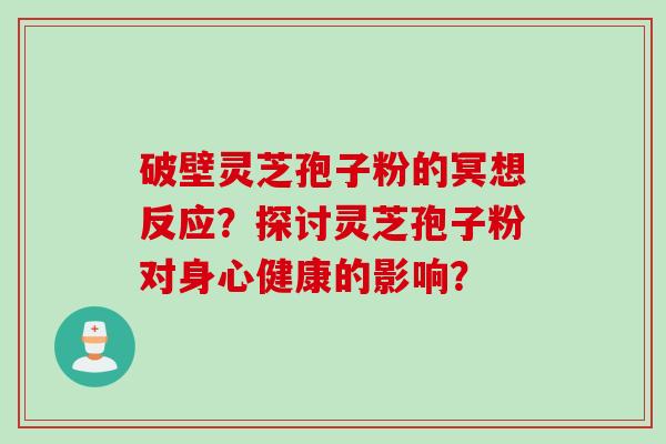 破壁灵芝孢子粉的冥想反应？探讨灵芝孢子粉对身心健康的影响？
