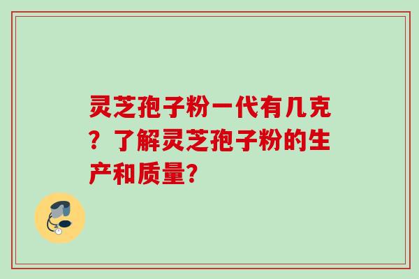 灵芝孢子粉一代有几克？了解灵芝孢子粉的生产和质量？