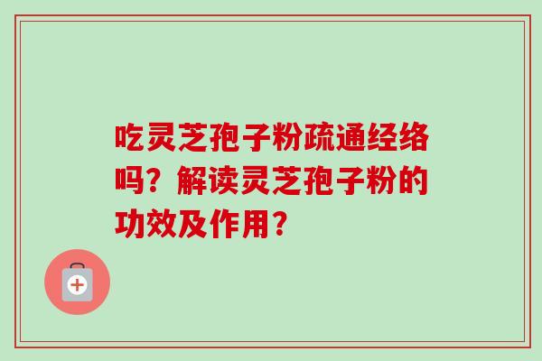 吃灵芝孢子粉疏通经络吗？解读灵芝孢子粉的功效及作用？