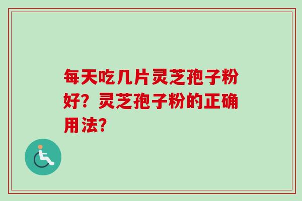 每天吃几片灵芝孢子粉好？灵芝孢子粉的正确用法？