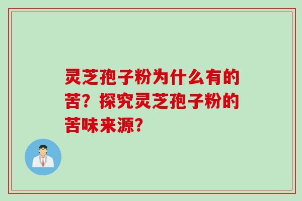 灵芝孢子粉为什么有的苦？探究灵芝孢子粉的苦味来源？
