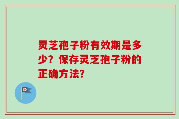 灵芝孢子粉有效期是多少？保存灵芝孢子粉的正确方法？