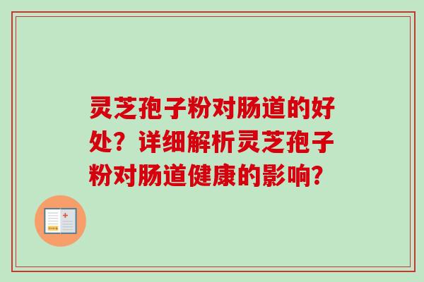 灵芝孢子粉对肠道的好处？详细解析灵芝孢子粉对肠道健康的影响？