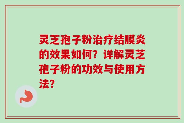 灵芝孢子粉治疗结膜炎的效果如何？详解灵芝孢子粉的功效与使用方法？