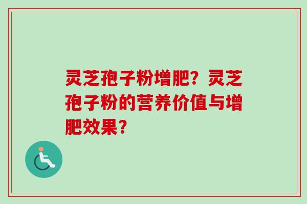 灵芝孢子粉增肥？灵芝孢子粉的营养价值与增肥效果？