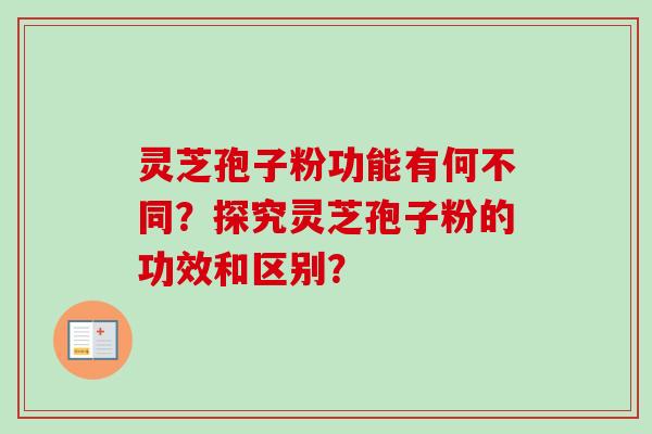 灵芝孢子粉功能有何不同？探究灵芝孢子粉的功效和区别？