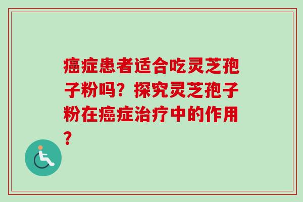 癌症患者适合吃灵芝孢子粉吗？探究灵芝孢子粉在癌症治疗中的作用？