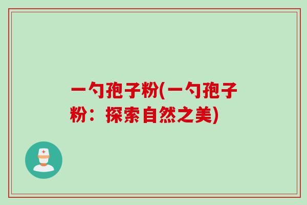 一勺孢子粉(一勺孢子粉：探索自然之美)