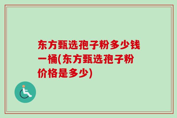 东方甄选孢子粉多少钱一桶(东方甄选孢子粉价格是多少) 东方甄选孢子粉多少钱一桶(东方甄选孢子粉价格是多少)