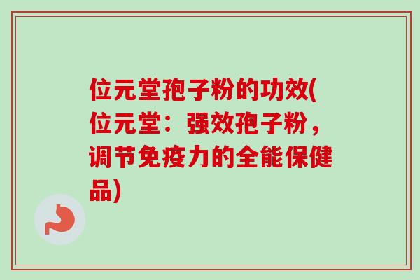 位元堂孢子粉的功效(位元堂：强效孢子粉，调节免疫力的全能保健品)