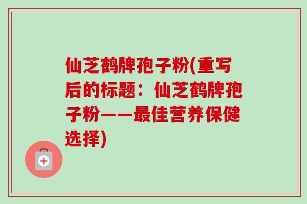 仙芝鹤牌孢子粉(重写后的标题：仙芝鹤牌孢子粉——最佳营养保健选择)