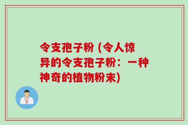 令支孢子粉 (令人惊异的令支孢子粉：一种神奇的植物粉末)