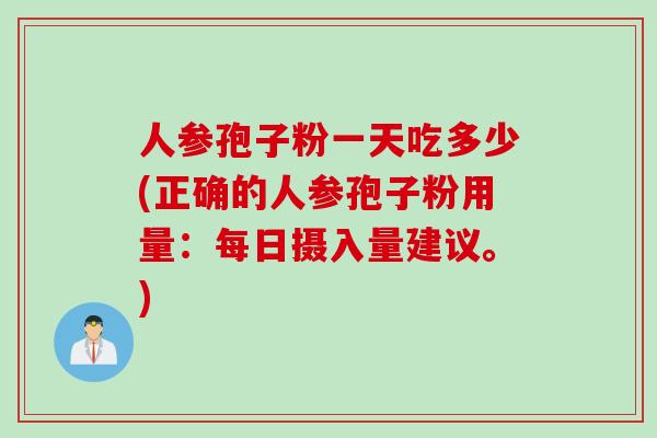 人参孢子粉一天吃多少(正确的人参孢子粉用量：每日摄入量建议。)