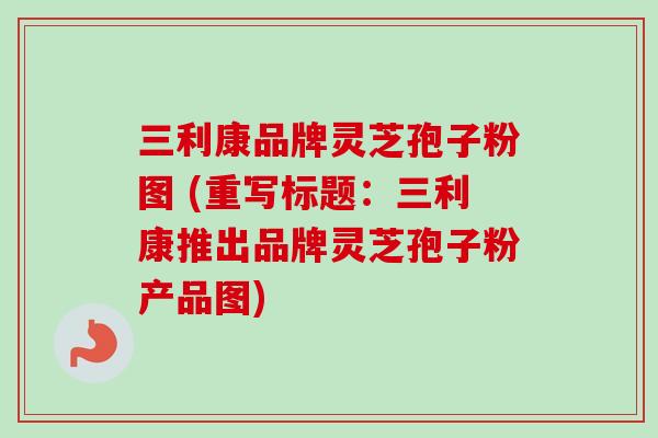三利康品牌灵芝孢子粉图 (重写标题：三利康推出品牌灵芝孢子粉产品图)