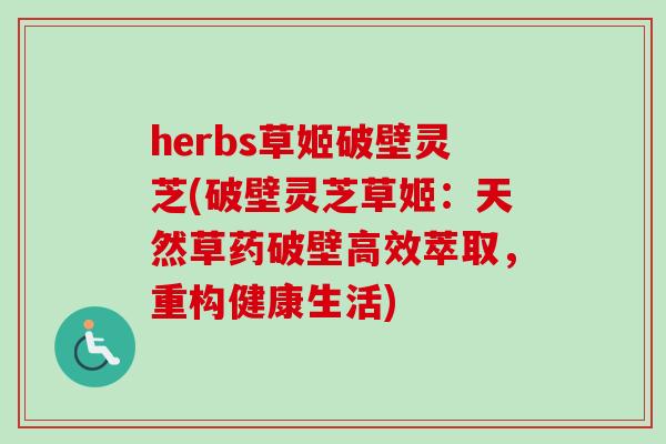 herbs草姬破壁灵芝(破壁灵芝草姬：天然草药破壁高效萃取，重构健康生活)