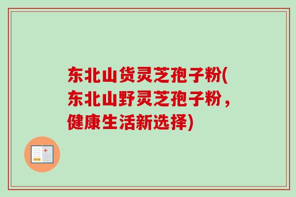 东北山货灵芝孢子粉(东北山野灵芝孢子粉，健康生活新选择)