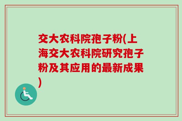 交大农科院孢子粉(上海交大农科院研究孢子粉及其应用的最新成果)