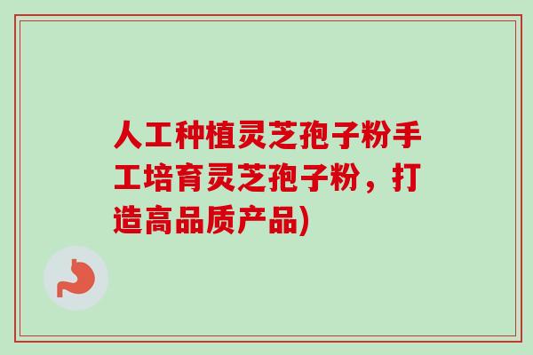 人工种植灵芝孢子粉手工培育灵芝孢子粉，打造高品质产品)