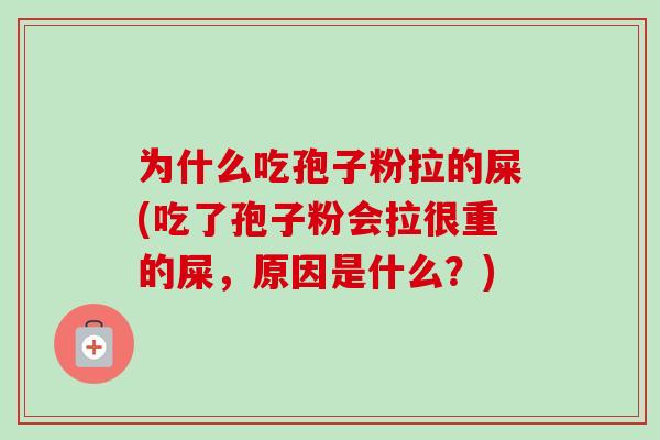为什么吃孢子粉拉的屎(吃了孢子粉会拉很重的屎，原因是什么？)