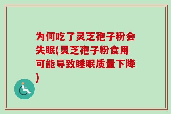 为何吃了灵芝孢子粉会失眠(灵芝孢子粉食用可能导致睡眠质量下降)