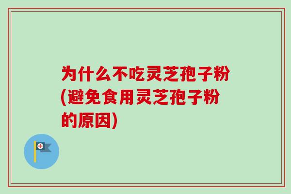 为什么不吃灵芝孢子粉(避免食用灵芝孢子粉的原因)
