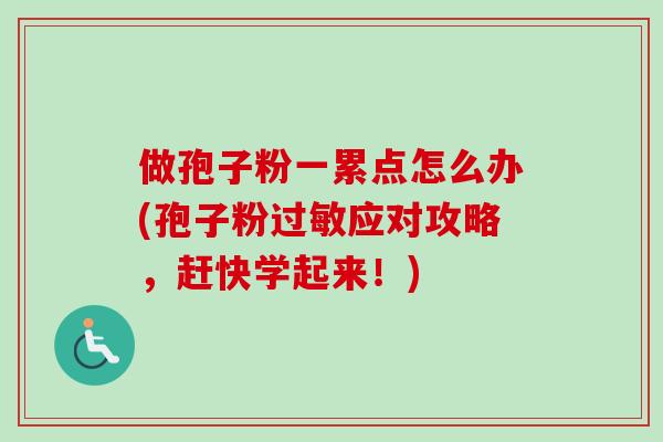 做孢子粉一累点怎么办(孢子粉过敏应对攻略，赶快学起来！)