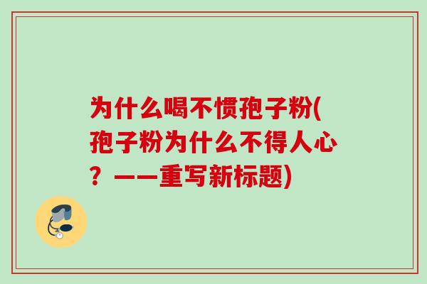 为什么喝不惯孢子粉(孢子粉为什么不得人心？——重写新标题)